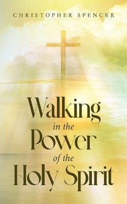 Walking in the Power of the Holy Spirit - Christopher Spencer - cover