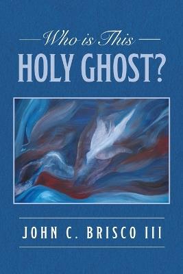 Who is This Holy Ghost? - John C Brisco - cover