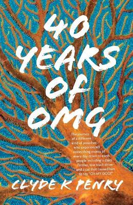 40 years of OMG: The journey of a different kind of preacher who experienced astonishing events of every day down to earth people including a dairy Farmer, tow truck driver and a cat that caused him to say "Oh MY GOD!" - Clyde K Penry - cover