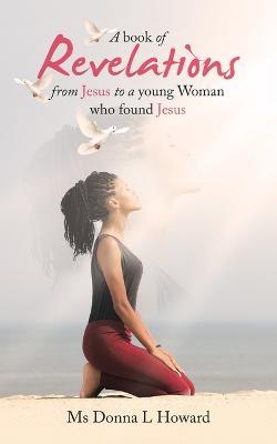 A book of Revelations from Jesus to a young Woman who found Jesus - Donna L Howard - cover