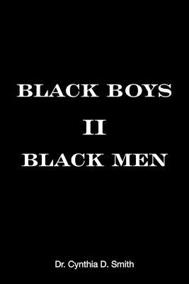 Black Boys II Black Men: An Applied Dissertation Submitted to the Abraham S. Fischler College of Education in Partial Fulfillment of the Requirements for the Degree of Doctor of Education - Cynthia D Smith - cover