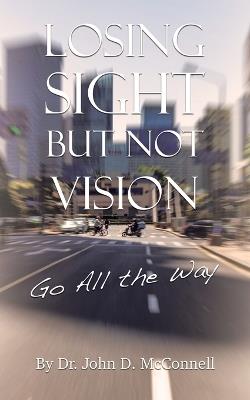 Losing Sight But Not Vision: Go All the Way - John D McConnell - cover