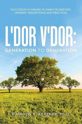 L'dor V'dor: Generation to Generation: Succession Planning In Family Businesses: Owners' Practices and Perceptions - Matthew R Kerzner - cover