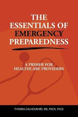 The Essentials of Emergency Preparedness: A Primer for Healthcare Providers - Thomas Calhoun Facn Facs - cover