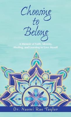 Choosing To Belong: A Memoir of Faith, Identity, Healing, and Learning to Love Myself - Naomi Rae Taylor - cover