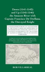 Down (1541-1542) and Up (1545-1546) the Amazon River with Captain Francisco De Orellana, the One-eyed Knight: A Voyage of Discovery in 1541-1542, Followed by the Voyage to Spain, His Appointment as Governor of New Andalusia, and the Fateful Events Afterwards in 1545-1546, as Told by Alonso Guti?rrez, One of His Faithful Companions.