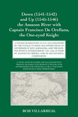 Down (1541-1542) and Up (1545-1546) the Amazon River with Captain Francisco De Orellana, the One-eyed Knight: A Voyage of Discovery in 1541-1542, Followed by the Voyage to Spain, His Appointment as Governor of New Andalusia, and the Fateful Events Afterwards in 1545-1546, as Told by Alonso Guti?rrez, One of His Faithful Companions. - Bob Villarreal - cover