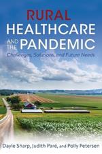 Rural Healthcare and the Pandemic: Challenges, Solutions, and Future Needs