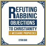 Refuting Rabbinic Objections to Christianity & Messianic Prophecies