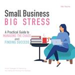 Small Business, Big Stress: A Practical Guide To Managing the Chaos and Finding Success