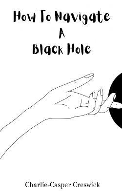 How To Navigate A Black Hole: poems from inside the darkness - Charlie-Casper Creswick - cover