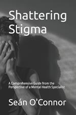 Shattering Stigma: A Comprehensive Guide from the Perspective of a Mental Health Specialist