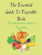 The Essential Guide To Vegetable Book: A Comprehensive Guide to Vegetables