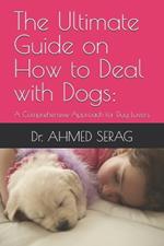 The Ultimate Guide on How to Deal with Dogs: A Comprehensive Approach for Dog Lovers