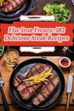 Flat Iron Frenzy: 182 Delicious Steak Recipes