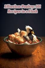 Effortless Poultry: 101 Recipes in a Flash