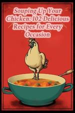 Souping Up Your Chicken: 102 Delicious Recipes for Every Occasion