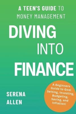 Diving into Finance: A Teen's Guide to Money Management Become Financially Literate and Learn about Saving, Investing, Budgeting, and Inflation Personal Finance for 9 - 18 Year-Olds - Serena Lynne Allen - cover