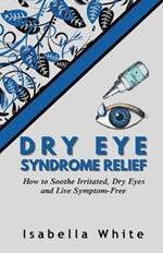 Dry Eye Syndrome Relief: How to Soothe Irritated, Dry Eyes and Live Symptom-Free