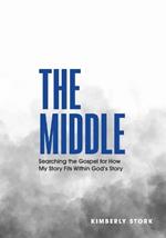 The Middle: Searching the Gospel for How My Story Fits Within God's Story - Bible Study Book