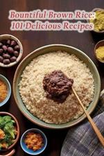 Bountiful Brown Rice: 101 Delicious Recipes