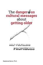 The Dangerous Cultural Messages about Getting Older: Self-fulfilling Prophecies