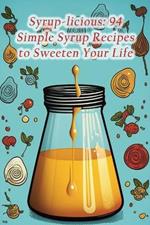 Syrup-licious: 94 Simple Syrup Recipes to Sweeten Your Life