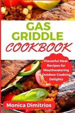 Gas Griddle Cookbook: Flavorful Meal Recipes for Mouthwatering Outdoor Cooking Delights