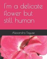 I'm a delicate flower but still human