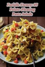 Farfalle Frenzy: 95 Palate-Pleasing Pasta Salads