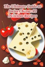 The Ultimate Guide to Swiss Cheese: 92 Delicious Recipes