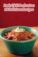 Pork Chili Perfection: 99 Delicious Recipes