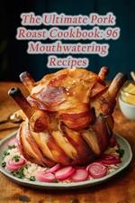 The Ultimate Pork Roast Cookbook: 96 Mouthwatering Recipes