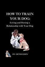 How to train your dog: Loving and having a relationship with your dog.