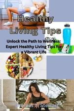 Healthy Living Tips: Unlock the Path to Wellness: Expert Healthy Living Tips for a Vibrant Life