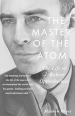 The Master of the Atom: The Life of J. Robert Oppenheimer