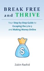 Break Free and Thrive: Your Step-by-Step Guide to Escaping the 9 to 5 and Making Money Online