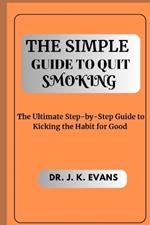 The Simple Guide to Quit Smoking: The Ultimate Step-by-Step Guide to Kicking the Habit for Good