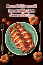Bountiful Bacon: 91 Irresistible Main Course Recipes