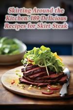 Skirting Around the Kitchen: 189 Delicious Recipes for Skirt Steak