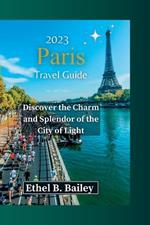 2023 Paris Travel Guide: Discover the Charm and Splendor of the City of Light