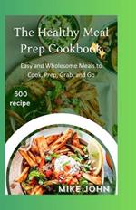 The Healthy Meal Prep Cookbook: Easy and Wholesome Meals to Cook Prep Grab and Go