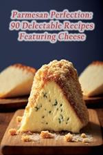 Parmesan Perfection: 90 Delectable Recipes Featuring Cheese