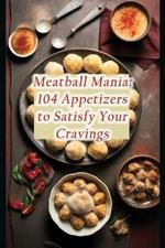 Meatball Mania: 104 Appetizers to Satisfy Your Cravings