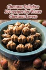 Chestnut Delights: 104 recipes for Water Chestnut Lovers