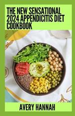 The New Sensational 2024 Appendicitis Diet Cookbook: Essential Guide With 100+ Healthy Recipes