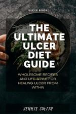 The Ultimate Ulcer Diet Guide: Wholesome Recipes and Lifestyle for Healing Ulcer From Within