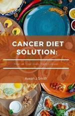 Cancer Diet Solution: Nourish Your Body, Fight Disease