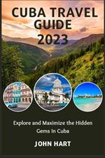 Cuba Travel Guide 2023: Explore and Maximize the Hidden Gems in Cuba