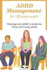 ADHD Management for Young people: Thriving with ADHD: A Guide for Teens and Young Adults